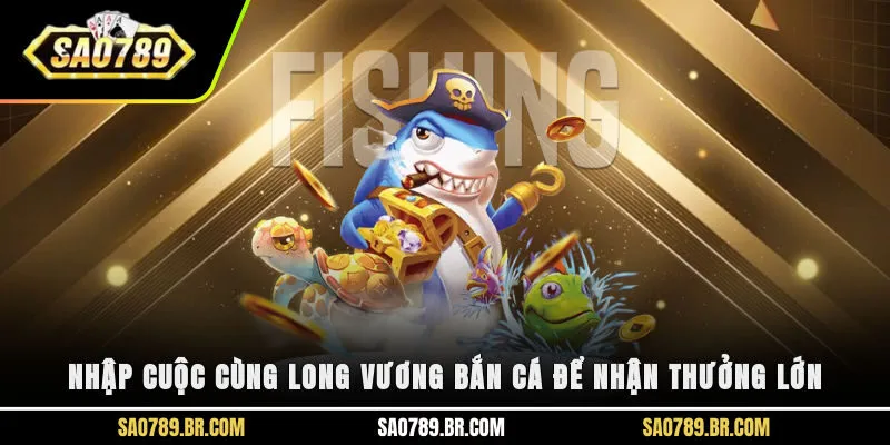 Nhập cuộc cùng long vương bắn cá để nhận thưởng lớn